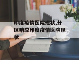 印度疫情医院现状,分区响应印度疫情医院现状