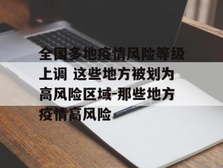 全国多地疫情风险等级上调 这些地方被划为高风险区域-那些地方疫情高风险