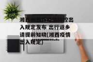 湘西州最新疫情防控出入规定发布 出行返乡请提前知晓(湘西疫情出入规定)