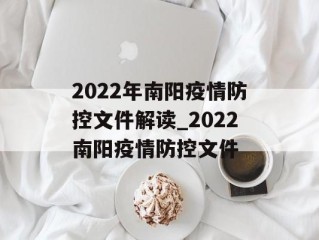 2022年南阳疫情防控文件解读_2022南阳疫情防控文件