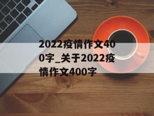 2022疫情作文400字_关于2022疫情作文400字