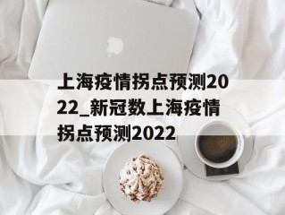 上海疫情拐点预测2022_新冠数上海疫情拐点预测2022