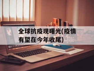 全球抗疫现曙光(疫情有望在今年收尾)