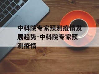中科院专家预测疫情发展趋势-中科院专家预测疫情