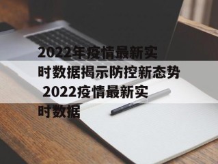 2022年疫情最新实时数据揭示防控新态势 2022疫情最新实时数据