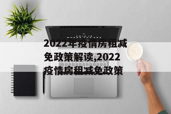 2022年疫情房租减免政策解读,2022疫情房租减免政策