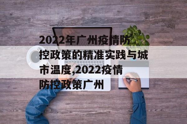 2022年广州疫情防控政策的精准实践与城市温度,2022疫情防控政策广州