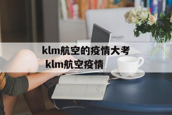 klm航空的疫情大考 klm航空疫情 klm航空的疫情大考 klm航空疫情