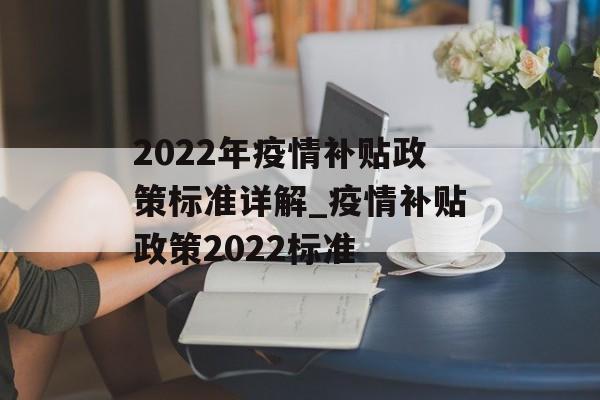 2022年疫情补贴政策标准详解_疫情补贴政策2022标准 2022年疫情补贴政策标准详解_疫情补贴政策2022标准