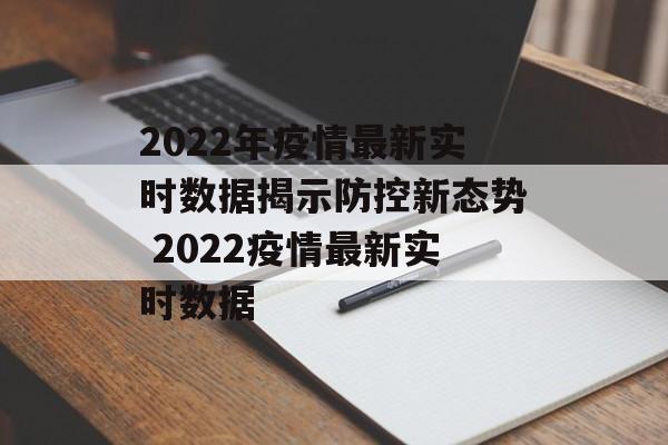 2022年疫情最新实时数据揭示防控新态势 2022疫情最新实时数据 2022年疫情最新实时数据揭示防控新态势 2022疫情最新实时数据