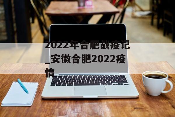 2022年合肥战疫记_安徽合肥2022疫情