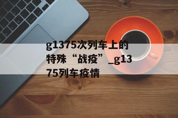 g1375次列车上的特殊“战疫”_g1375列车疫情