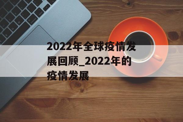 2022年全球疫情发展回顾_2022年的疫情发展
