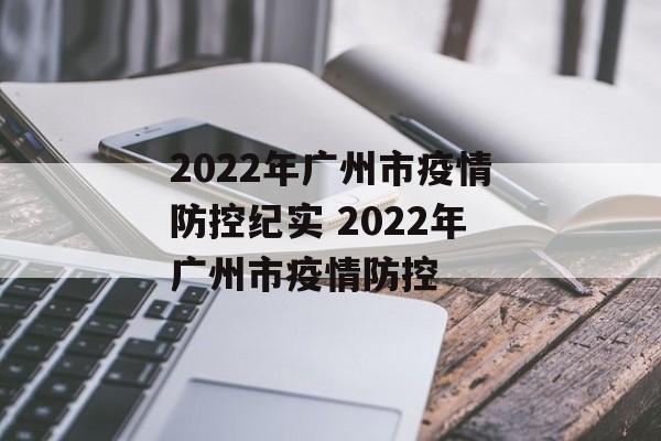 2022年广州市疫情防控纪实 2022年广州市疫情防控 2022年广州市疫情防控纪实 2022年广州市疫情防控
