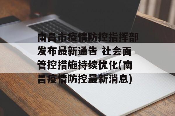南昌市疫情防控指挥部发布最新通告 社会面管控措施持续优化(南昌疫情防控最新消息)