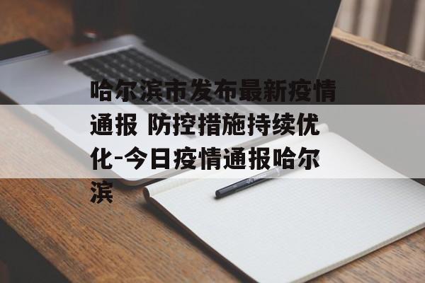 哈尔滨市发布最新疫情通报 防控措施持续优化-今日疫情通报哈尔滨