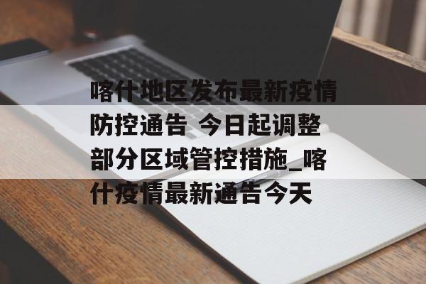 喀什地区发布最新疫情防控通告 今日起调整部分区域管控措施_喀什疫情最新通告今天