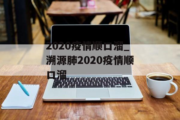 2020疫情顺口溜_溯源肺2020疫情顺口溜 2020疫情顺口溜_溯源肺2020疫情顺口溜
