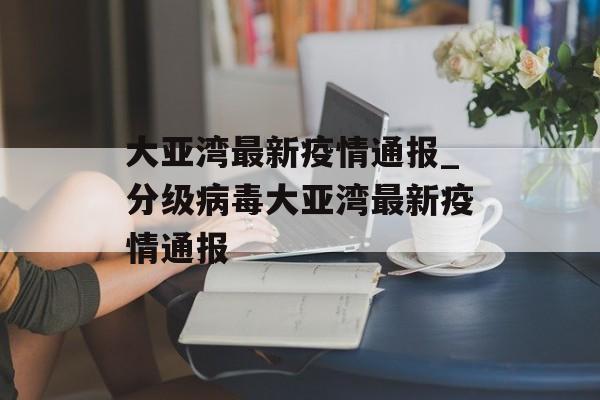 大亚湾最新疫情通报_分级病毒大亚湾最新疫情通报