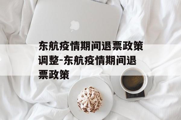 东航疫情期间退票政策调整-东航疫情期间退票政策 东航疫情期间退票政策调整-东航疫情期间退票政策