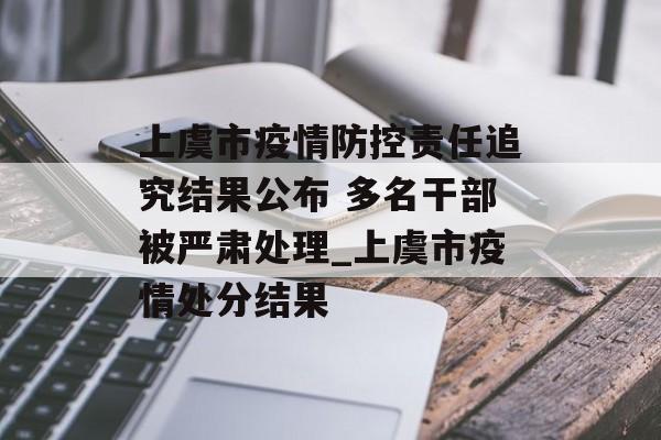 上虞市疫情防控责任追究结果公布 多名干部被严肃处理_上虞市疫情处分结果