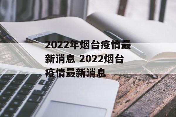 2022年烟台疫情最新消息 2022烟台疫情最新消息 2022年烟台疫情最新消息 2022烟台疫情最新消息