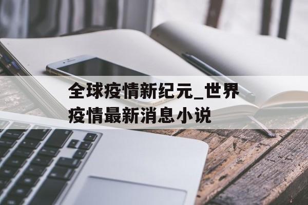 全球疫情新纪元_世界疫情最新消息小说 全球疫情新纪元_世界疫情最新消息小说