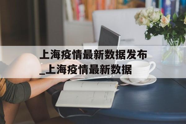 上海疫情最新数据发布_上海疫情最新数据 上海疫情最新数据发布_上海疫情最新数据