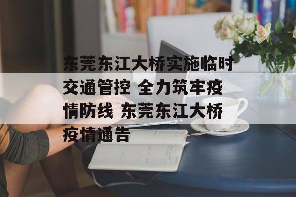 东莞东江大桥实施临时交通管控 全力筑牢疫情防线 东莞东江大桥疫情通告