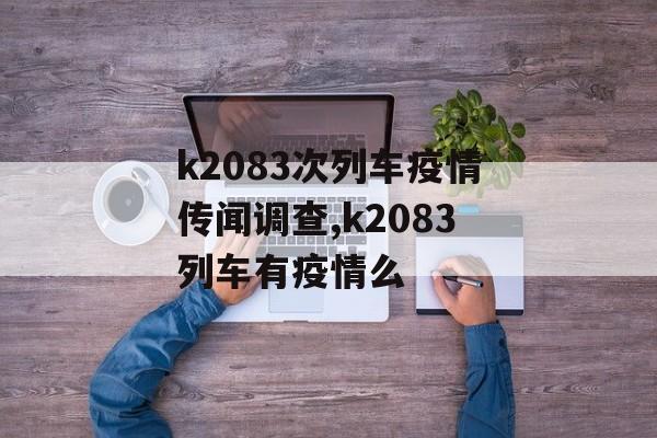 k2083次列车疫情传闻调查,k2083列车有疫情么 k2083次列车疫情传闻调查,k2083列车有疫情么