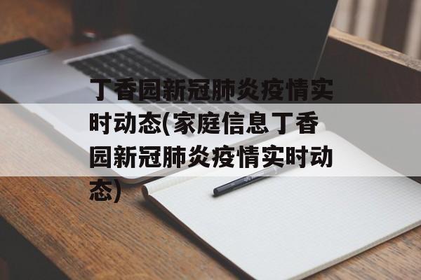 丁香园新冠肺炎疫情实时动态(家庭信息丁香园新冠肺炎疫情实时动态) 丁香园新冠肺炎疫情实时动态(家庭信息丁香园新冠肺炎疫情实时动态)