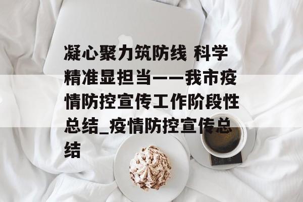 凝心聚力筑防线 科学精准显担当——我市疫情防控宣传工作阶段性总结_疫情防控宣传总结 凝心聚力筑防线 科学精准显担当——我市疫情防控宣传工作阶段性总结_疫情防控宣传总结