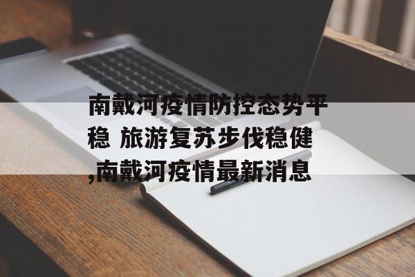 南戴河疫情防控态势平稳 旅游复苏步伐稳健,南戴河疫情最新消息 南戴河疫情防控态势平稳 旅游复苏步伐稳健,南戴河疫情最新消息