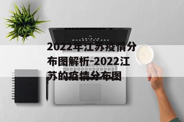 2022年江苏疫情分布图解析-2022江苏的疫情分布图 2022年江苏疫情分布图解析-2022江苏的疫情分布图