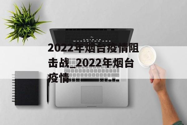 2022年烟台疫情阻击战_2022年烟台疫情
