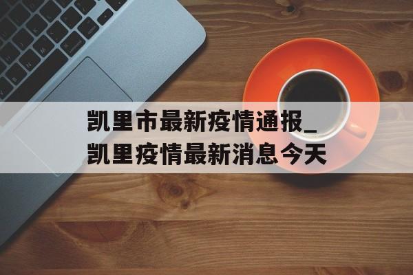 凯里市最新疫情通报_凯里疫情最新消息今天
