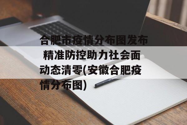 合肥市疫情分布图发布 精准防控助力社会面动态清零(安徽合肥疫情分布图) 合肥市疫情分布图发布 精准防控助力社会面动态清零(安徽合肥疫情分布图)