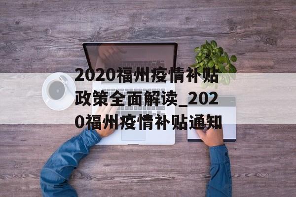 2020福州疫情补贴政策全面解读_2020福州疫情补贴通知