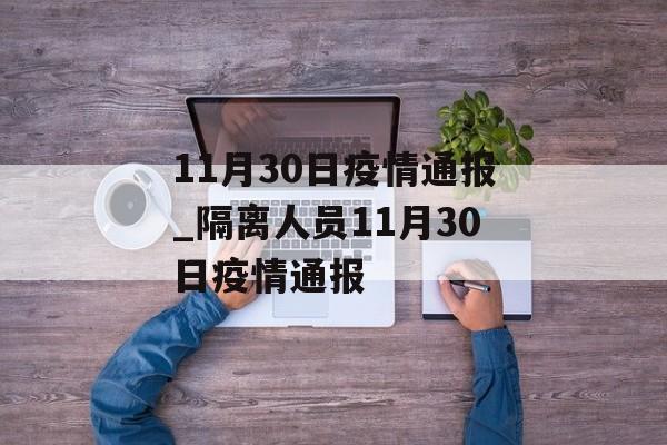 11月30日疫情通报_隔离人员11月30日疫情通报 11月30日疫情通报_隔离人员11月30日疫情通报