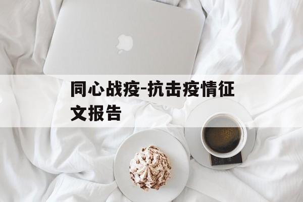 同心战疫-抗击疫情征文报告 同心战疫-抗击疫情征文报告