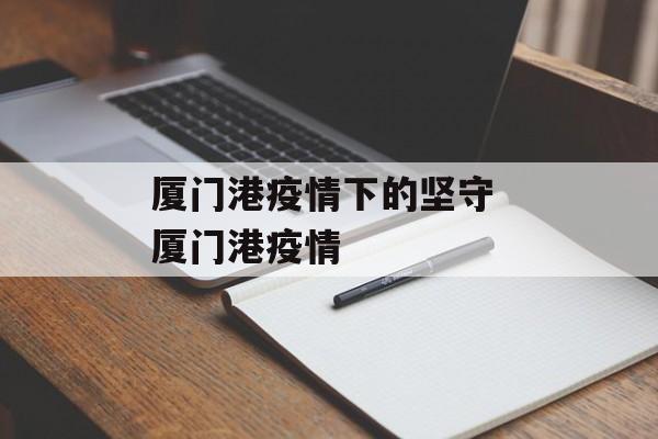 厦门港疫情下的坚守 厦门港疫情