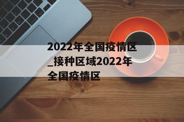 2022年全国疫情区_接种区域2022年全国疫情区