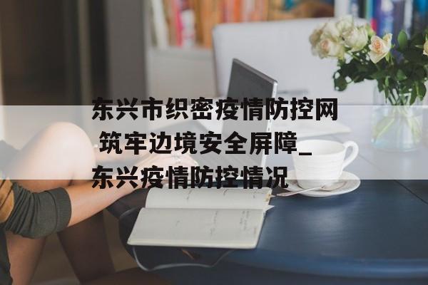 东兴市织密疫情防控网 筑牢边境安全屏障_东兴疫情防控情况
