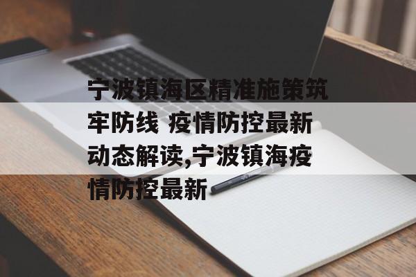 宁波镇海区精准施策筑牢防线 疫情防控最新动态解读,宁波镇海疫情防控最新