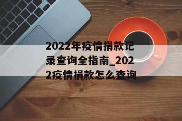 2022年疫情捐款记录查询全指南_2022疫情捐款怎么查询