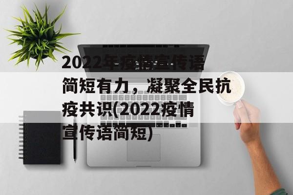 2022年疫情宣传语简短有力，凝聚全民抗疫共识(2022疫情宣传语简短)