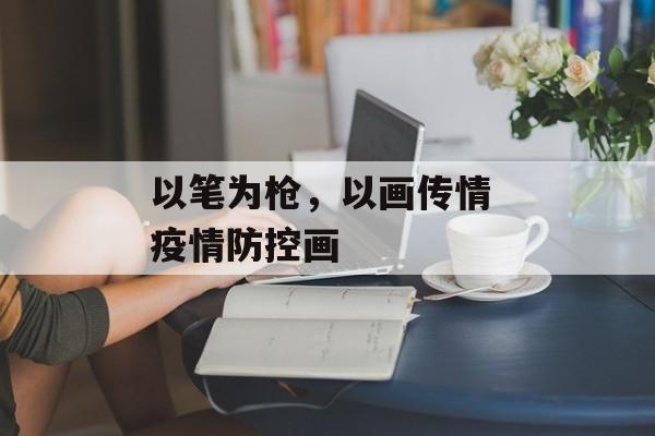 以笔为枪，以画传情 疫情防控画