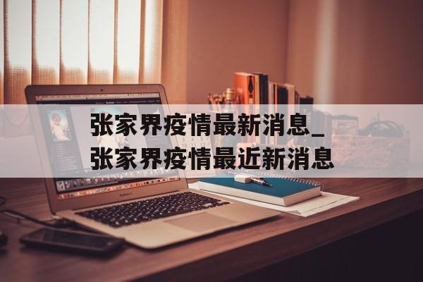 张家界疫情最新消息_张家界疫情最近新消息