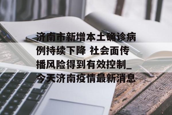 济南市新增本土确诊病例持续下降 社会面传播风险得到有效控制_今天济南疫情最新消息