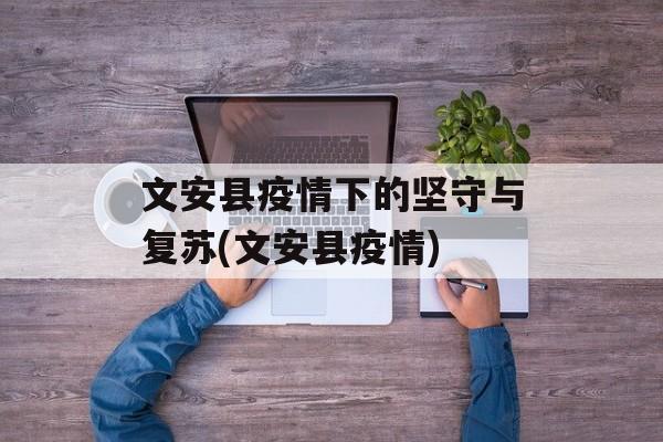 文安县疫情下的坚守与复苏(文安县疫情)